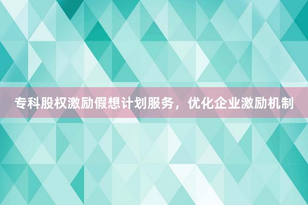 专科股权激励假想计划服务，优化企业激励机制