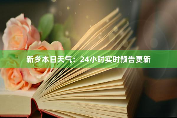 新乡本日天气：24小时实时预告更新